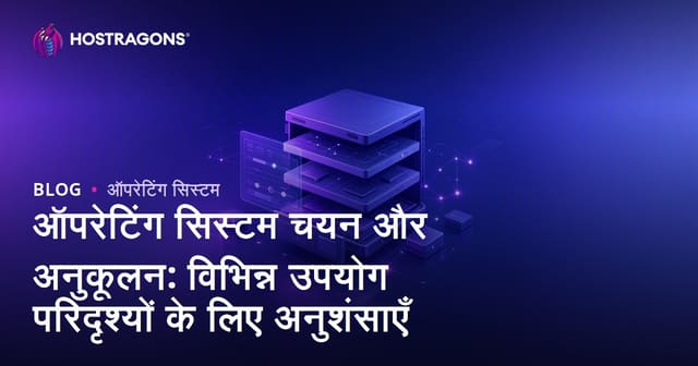 ऑपरेटिंग सिस्टम चयन और अनुकूलन: विभिन्न उपयोग परिदृश्यों के लिए अनुशंसाएँ