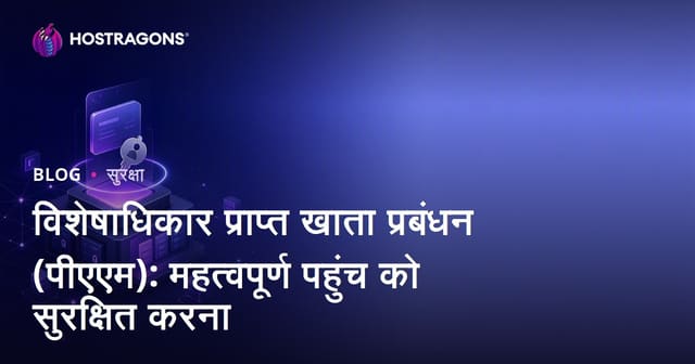 विशेषाधिकार प्राप्त खाता प्रबंधन (पीएएम): महत्वपूर्ण पहुंच को सुरक्षित करना