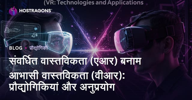 संवर्धित वास्तविकता (एआर) बनाम आभासी वास्तविकता (वीआर): प्रौद्योगिकियां और अनुप्रयोग