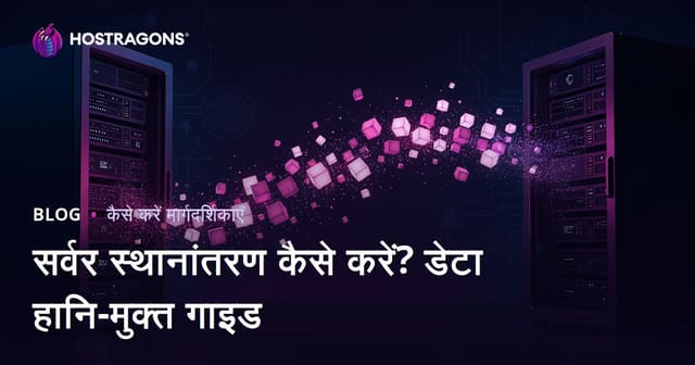 वेबसाइट सर्वर माइग्रेशन कैसे करें? डेटा नुकसान से बचते हुए साइट ट्रांसफर की गाइड