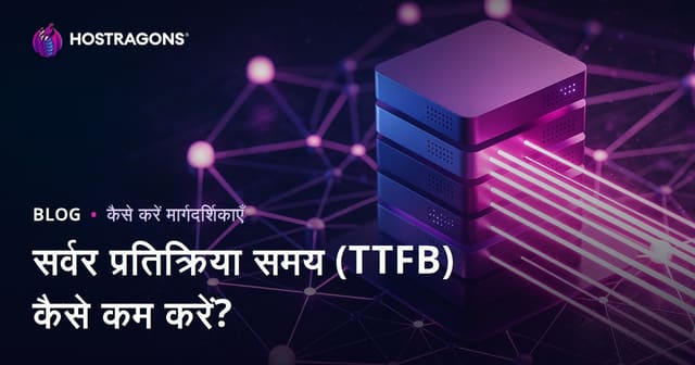 सर्वर रिस्पॉन्स टाइम (TTFB) कैसे कम करें? कारण और ऑप्टिमाइजेशन गाइड