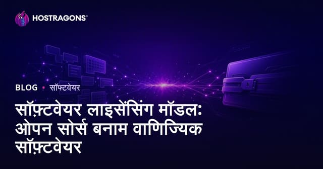 सॉफ़्टवेयर लाइसेंसिंग मॉडल: ओपन सोर्स बनाम वाणिज्यिक सॉफ़्टवेयर