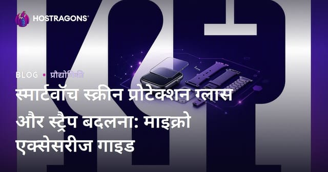 स्मार्टवॉच स्क्रीन प्रोटेक्शन ग्लास और स्ट्रैप बदलना: माइक्रो एक्सेसरीज गाइड
