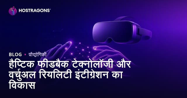 हैप्टिक फीडबैक प्रौद्योगिकी का विकास और आभासी वास्तविकता का एकीकरण