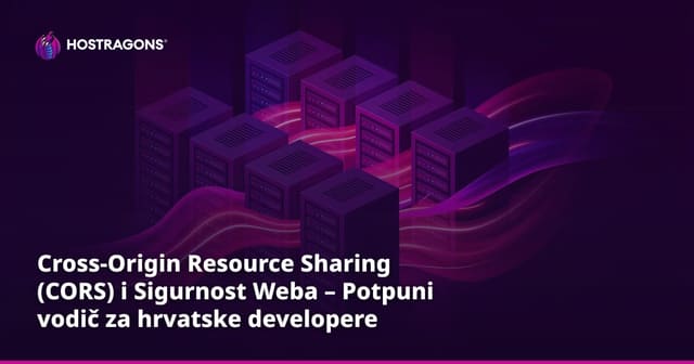Cross-Origin Resource Sharing (CORS) i Sigurnost Weba – Potpuni vodič za hrvatske developere
