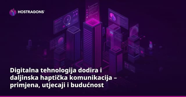 Digitalna tehnologija dodira i daljinska haptička komunikacija – primjena, utjecaji i budućnost