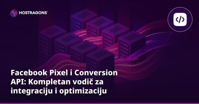 Facebook Pixel i Conversion API: Kompletan vodič za integraciju i optimizaciju
