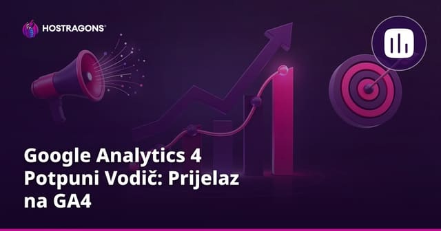 Google Analytics 4 Potpuni Vodič: Prijelaz na GA4