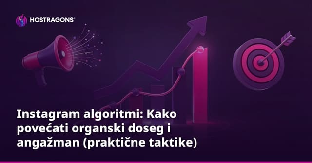 Instagram algoritmi: Kako povećati organski doseg i angažman (praktične taktike)
