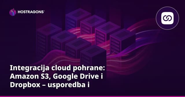 Integracija cloud pohrane: Amazon S3, Google Drive i Dropbox – usporedba i savjeti