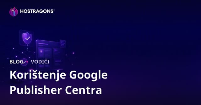 Korištenje Google Centra za Izdavače i Koraci za Verifikaciju