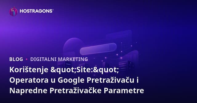 Korištenje "Site:" Operatora u Google Pretraživaču i Napredne Pretraživačke Parametre