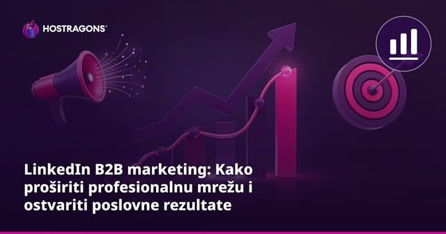 LinkedIn B2B marketing: Kako proširiti profesionalnu mrežu i ostvariti poslovne rezultate
