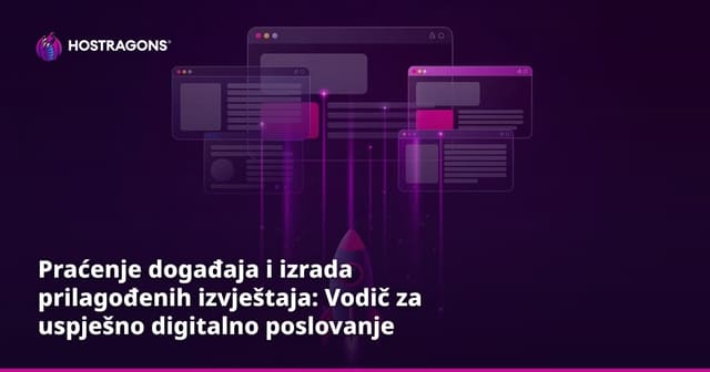 Praćenje događaja i izrada prilagođenih izvještaja: Vodič za uspješno digitalno poslovanje