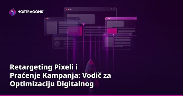 Retargeting Pixeli i Praćenje Kampanja: Vodič za Optimizaciju Digitalnog Marketinga