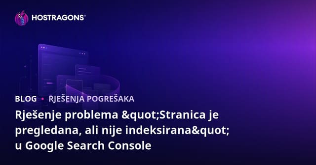 Rješenje problema "Stranica je pregledana, ali nije indeksirana" u Google Search Console