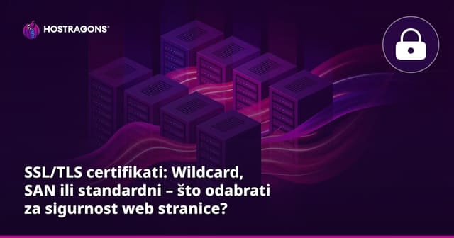SSL/TLS certifikati: Wildcard, SAN ili standardni – što odabrati za sigurnost web stranice?