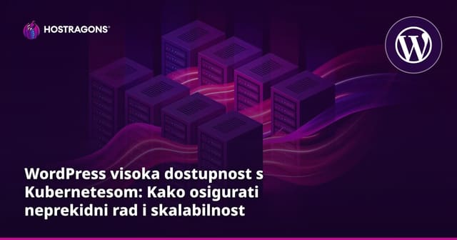 WordPress visoka dostupnost s Kubernetesom: Kako osigurati neprekidni rad i skalabilnost