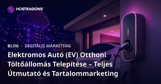 Elektromos Autó (EV) Otthoni Töltőállomás Telepítése – Teljes Útmutató és Tartalommarketing