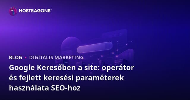 Google Keresőben a site: operátor és fejlett keresési paraméterek használata SEO-hoz