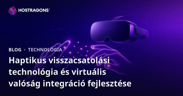 Haptikus visszacsatolási technológia és virtuális valóság integráció fejlesztése