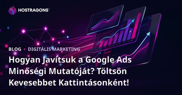 Hogyan Javítsuk a Google Ads Minőségi Mutatóját? Töltsön Kevesebbet Kattintásonként!