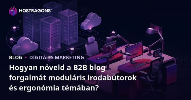 Hogyan növeld a B2B blog forgalmát moduláris irodabútorok és ergonómia témában?