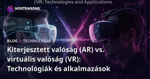Kiterjesztett valóság (AR) vs. virtuális valóság (VR): Technológiák és alkalmazások