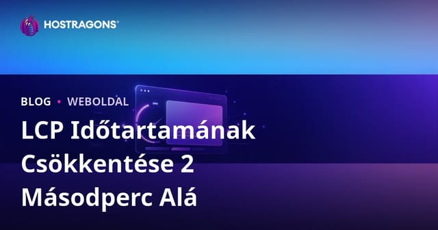 LCP (Largest Contentful Paint) idő 2 másodperc alá csökkentése – Teljes útmutató
