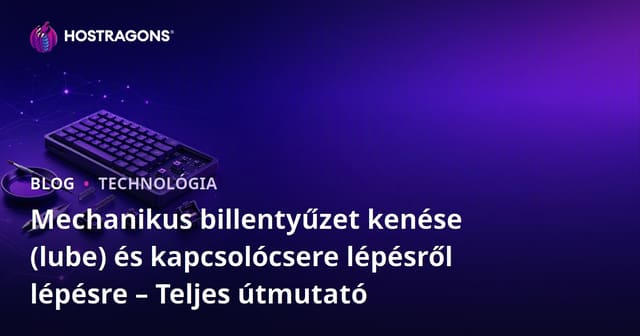 Mechanikus billentyűzet kenése (lube) és kapcsolócsere lépésről lépésre – Teljes útmutató
