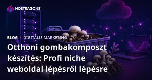Otthoni gombakomposzt készítés: Profi niche weboldal lépésről lépésre
