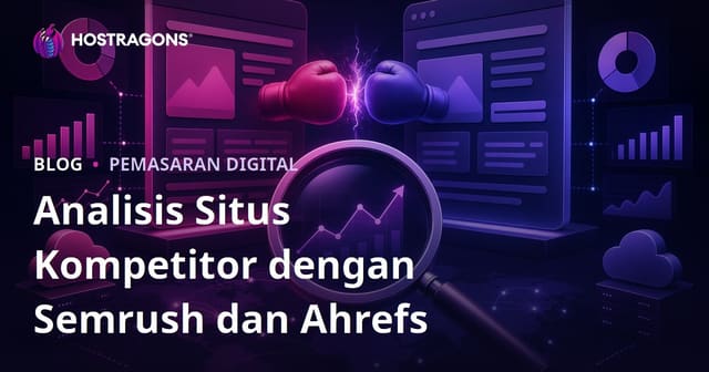 Panduan Lengkap Analisis Kompetitor Website Pakai Semrush dan Ahrefs untuk Strategi SEO 2026