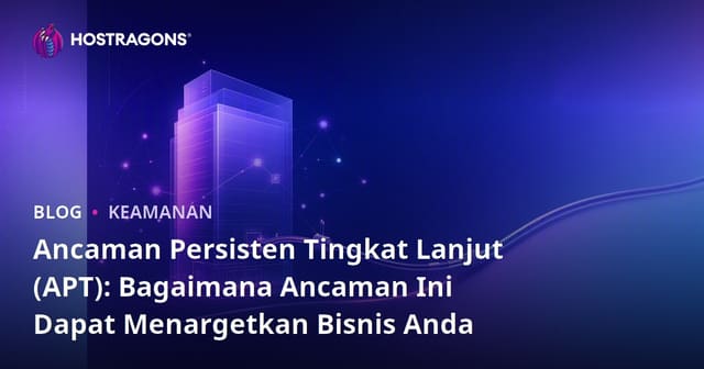 Ancaman Berkelanjutan yang Maju (APT): Bagaimana Mereka Menargetkan Bisnis Anda?