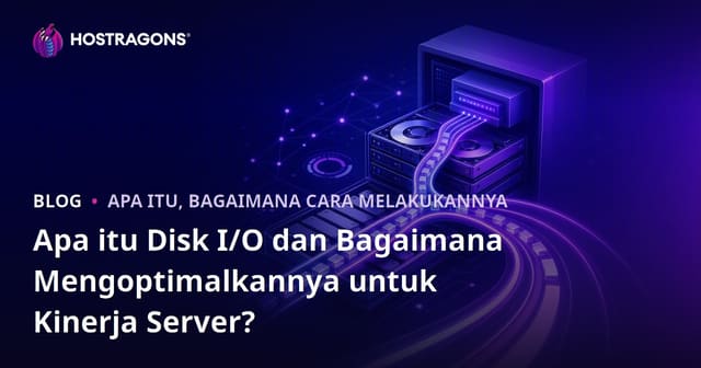 Apa Itu Disk I/O dan Bagaimana Meningkatkan Kinerja Server?