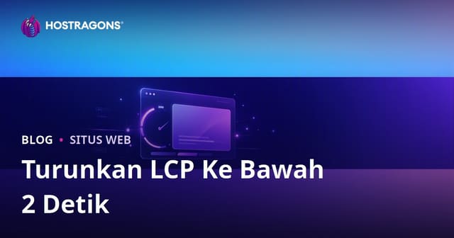 Cara Menurunkan Skor LCP di Bawah 2 Detik: Panduan Lokal untuk Performa Website Kilat