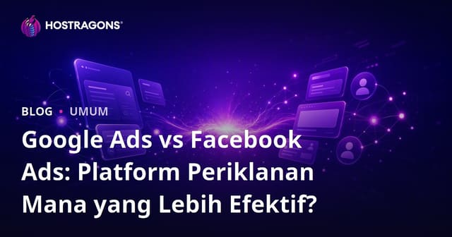 Google Ads vs Facebook Ads: Platform Periklanan Mana yang Lebih Efektif?