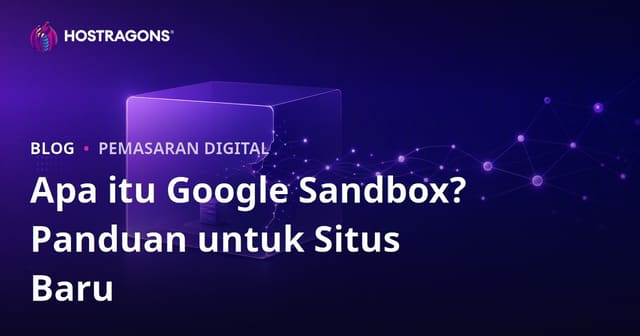 Google Sandbox Adalah? Cara Keluar dari Masa Sandbox untuk Website Baru