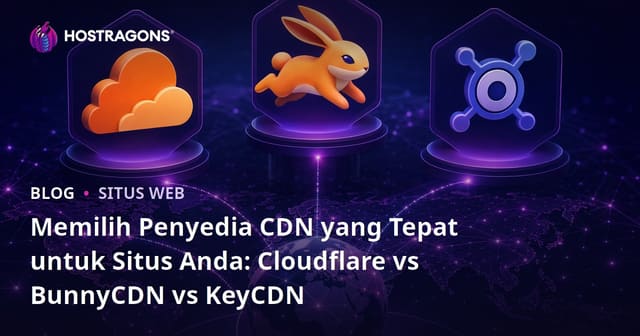 Memilih Penyedia CDN yang Tepat untuk Situs Anda: Cloudflare vs BunnyCDN vs KeyCDN