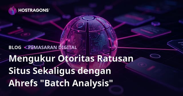 Mengukur Otoritas Ratusan Situs Sekaligus dengan Ahrefs "Batch Analysis"