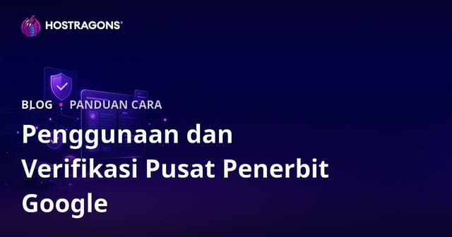 Panduan Lengkap Google Publisher Center: Cara Setting, Verifikasi, dan Optimasi untuk Portal Berita