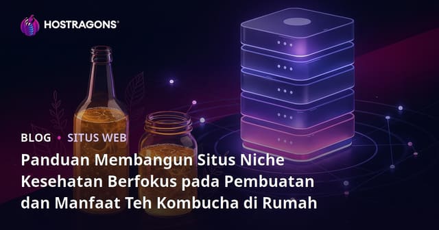 Panduan Membangun Situs Niche Kesehatan Berfokus pada Pembuatan dan Manfaat Teh Kombucha di Rumah