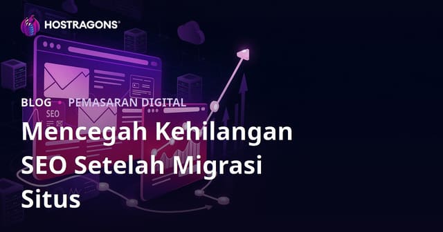Panduan Mencegah Penurunan SEO Setelah Migrasi Website (Site Migration)