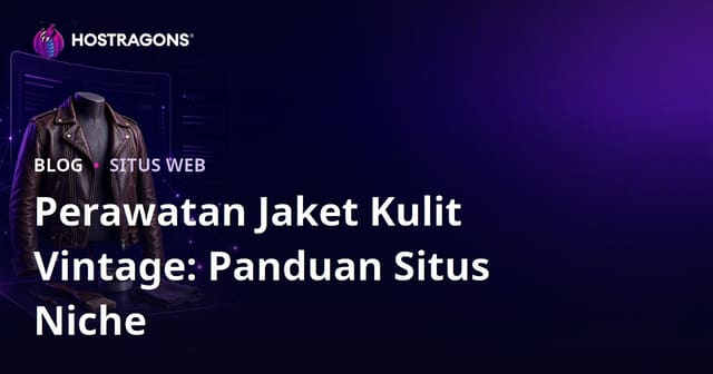 Panduan Mendirikan Situs Mode Niche untuk Perawatan dan Restorasi Jaket Kulit Vintage