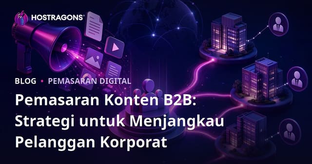 Pemasaran Konten B2B: Strategi untuk Menjangkau Pelanggan Korporat