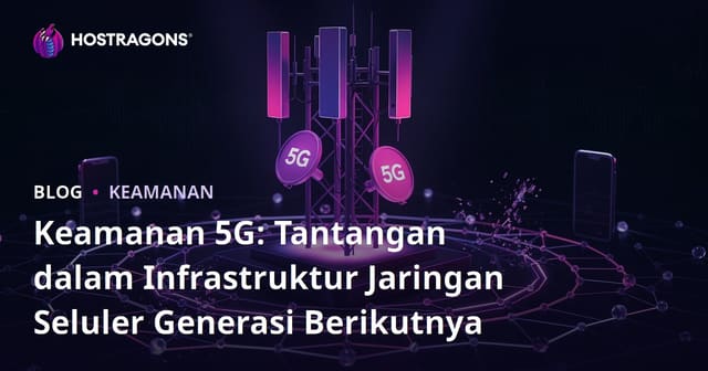 Keamanan 5G: Tantangan Infrastruktur Jaringan Mobile Generasi Baru