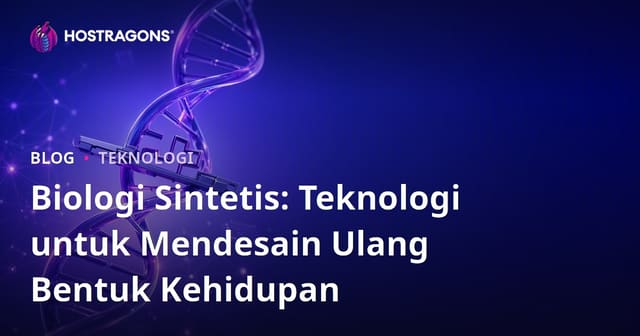 Biologi Sintetis: Teknologi untuk Mendesain Ulang Bentuk Kehidupan