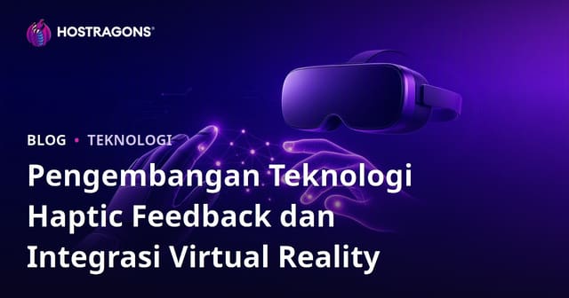 Pengembangan Teknologi Haptic Feedback dan Integrasi Virtual Reality