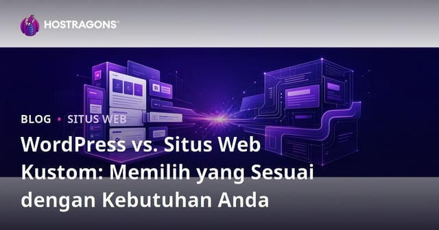 WordPress vs Situs Web Kustom: Pilihan yang Tepat untuk Kebutuhan Anda