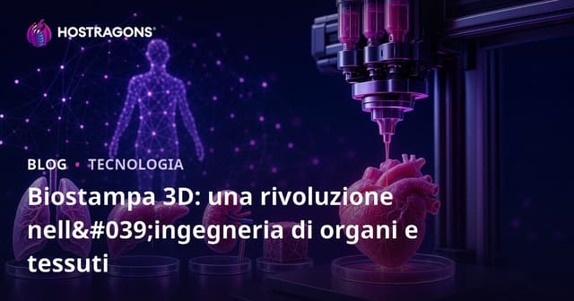 Biostampa 3D: una rivoluzione nell'ingegneria di organi e tessuti