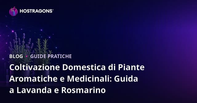 Coltivazione Domestica di Piante Aromatiche e Medicinali: Guida a Lavanda e Rosmarino
